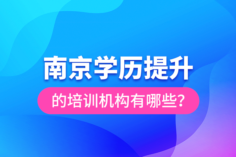 南京學歷提升的培訓機構有哪些？