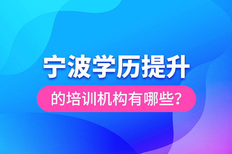 寧波學(xué)歷提升的培訓(xùn)機(jī)構(gòu)有哪些？