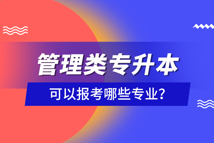 管理類專升本可以報(bào)考哪些專業(yè)？