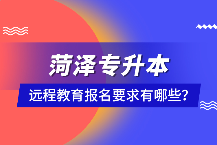 菏澤專升本遠程教育報名要求有哪些？