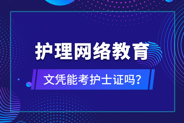 護(hù)理網(wǎng)絡(luò)教育文憑能考護(hù)士證嗎？