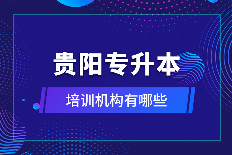 貴陽(yáng)專升本培訓(xùn)機(jī)構(gòu)有哪些