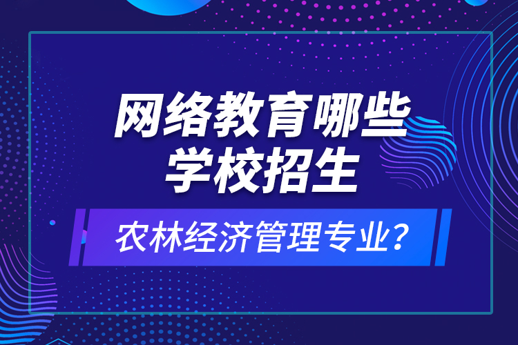 網(wǎng)絡(luò)教育哪些學(xué)校招生農(nóng)林經(jīng)濟(jì)管理專業(yè)？