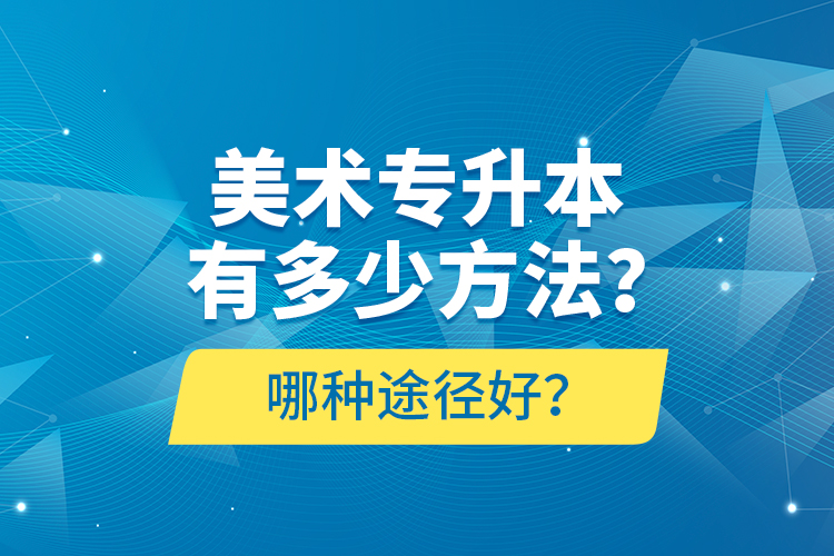 美術專升本有多少方法？哪種途徑好？