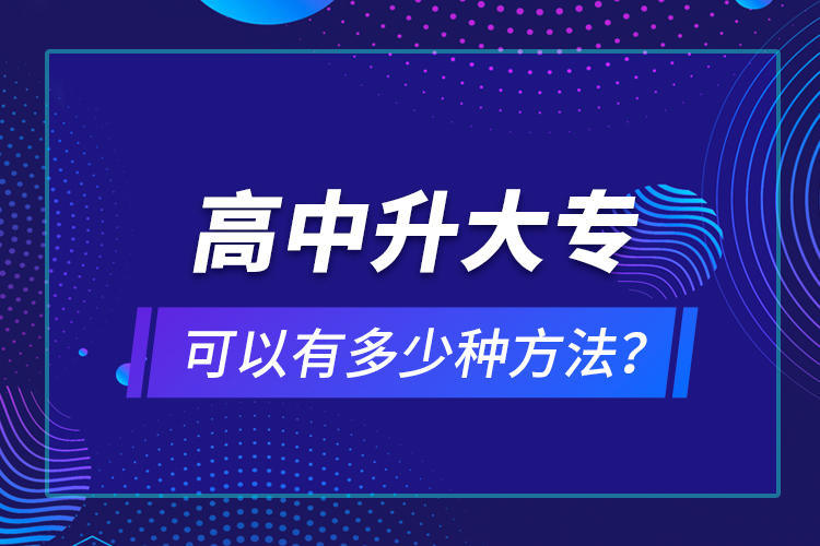 高中升大?？梢杂卸嗌俜N方法？