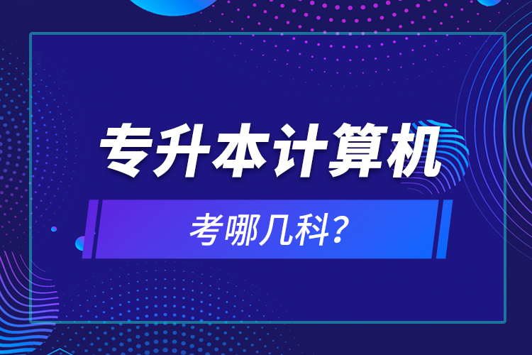 專升本計(jì)算機(jī)考哪幾科？