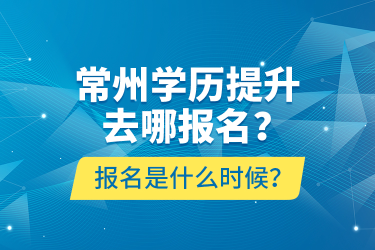 常州學歷提升去哪報名？報名是什么時候？