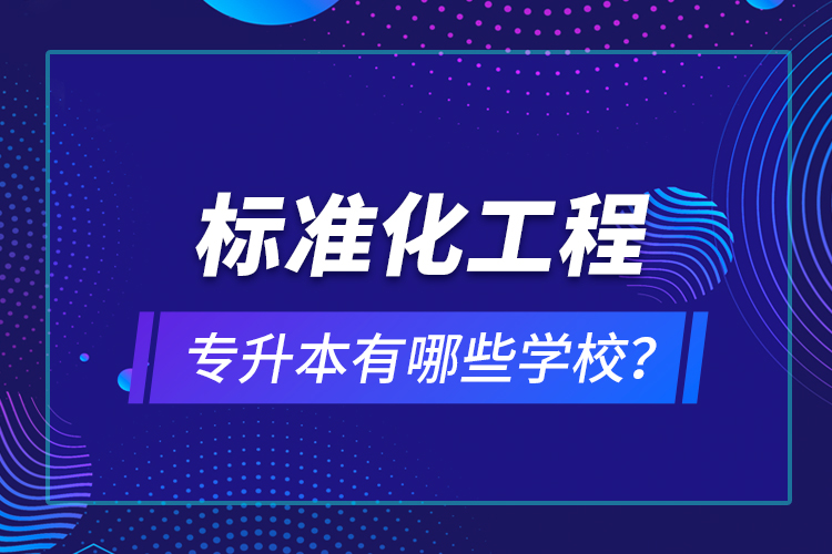 標準化工程專升本有哪些學校？