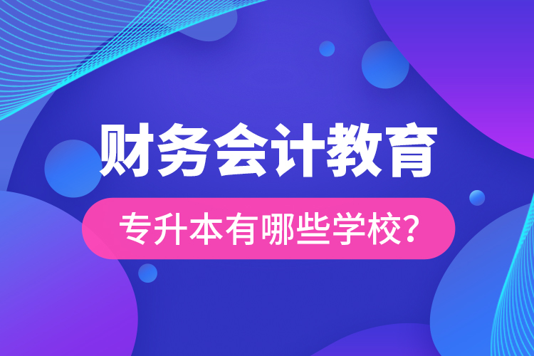 財(cái)務(wù)會(huì)計(jì)教育專升本有哪些學(xué)校？