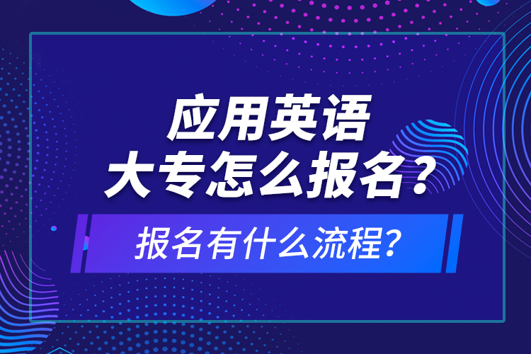 應(yīng)用英語(yǔ)大專怎么報(bào)名？報(bào)名有什么流程？