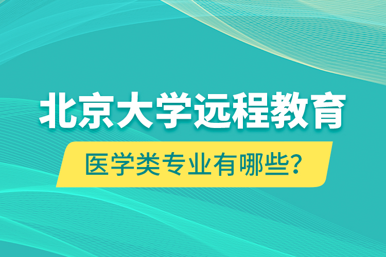 北京大學(xué)遠(yuǎn)程教育醫(yī)學(xué)類專業(yè)有哪些？