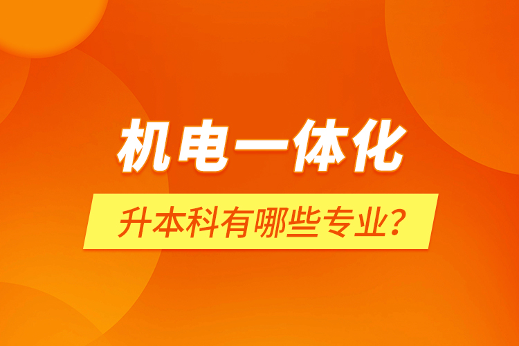 機(jī)電一體化升本科有哪些專業(yè)？