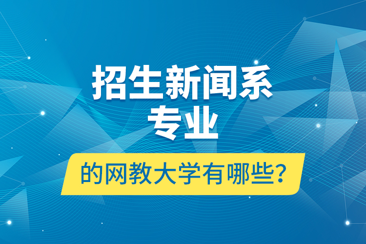 招生新聞系專業(yè)的網(wǎng)教大學(xué)有哪些？