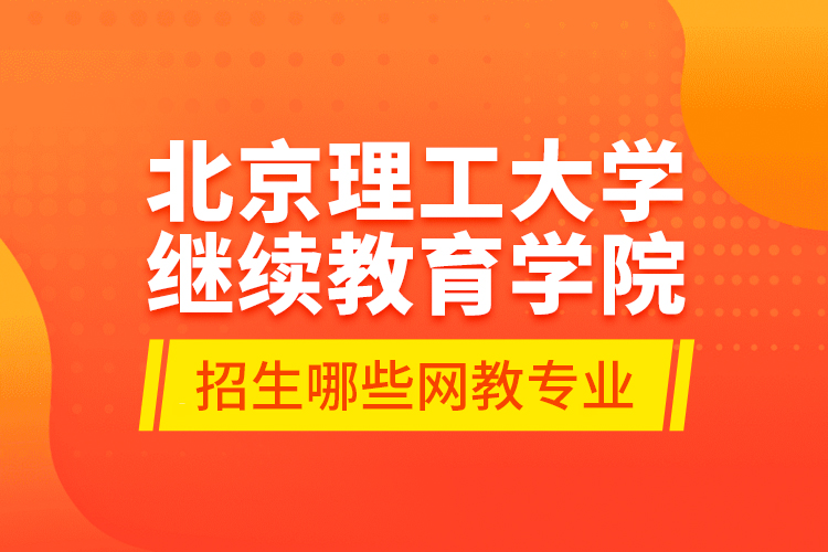 北京理工大學(xué)繼續(xù)教育學(xué)院招生哪些網(wǎng)教專(zhuān)業(yè)