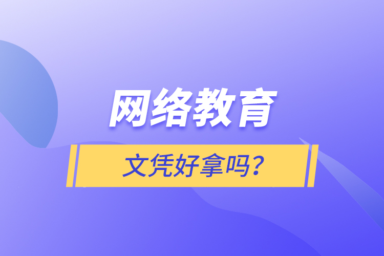 網(wǎng)絡(luò)教育文憑好拿嗎？