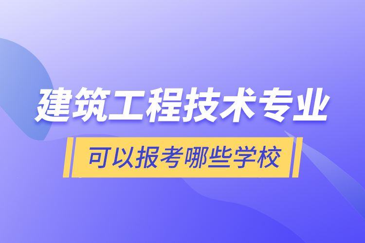 建筑工程技術(shù)專業(yè)可以報(bào)考哪些學(xué)校