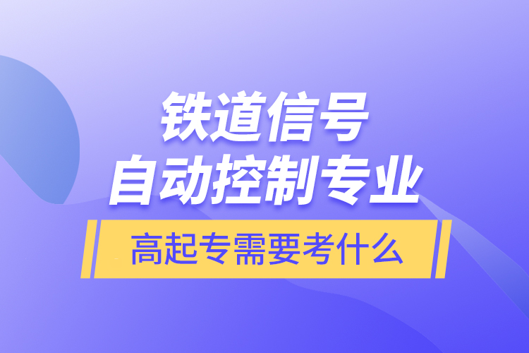 鐵道信號自動控制專業(yè)高起專需要考什么