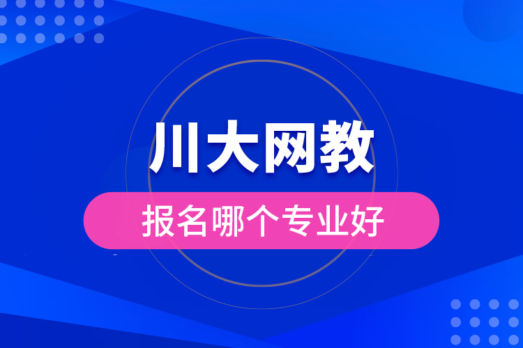 川大網(wǎng)教報(bào)名哪個(gè)專(zhuān)業(yè)好