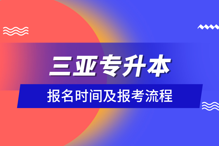 三亞專升本報(bào)名時(shí)間及報(bào)考流程