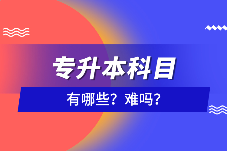 專升本科目有哪些？難嗎？