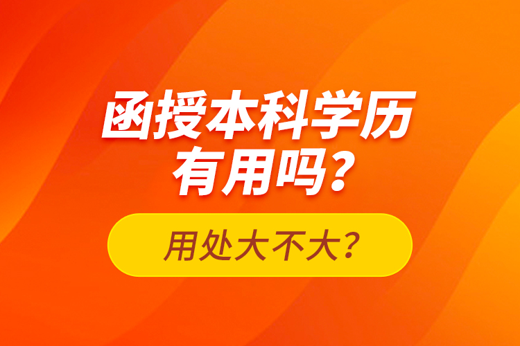 函授本科學(xué)歷有用嗎？用處大不大？