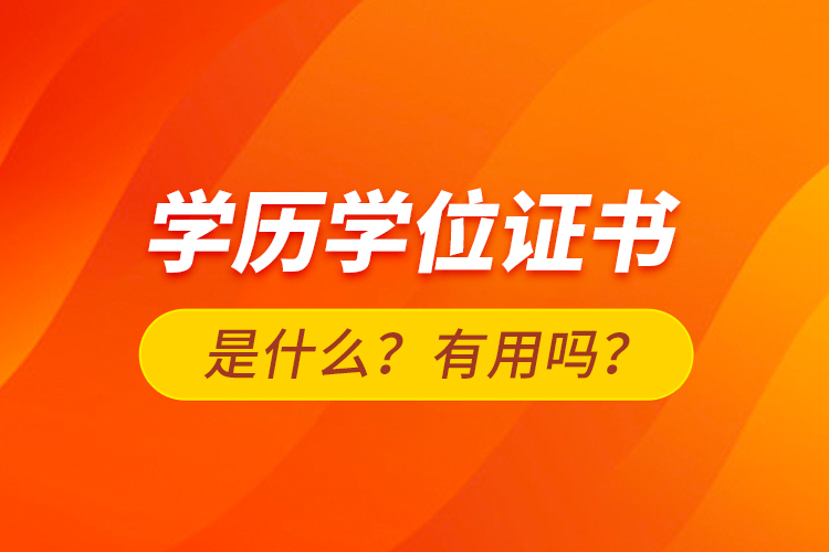 學(xué)歷學(xué)位證書是什么？有用嗎？