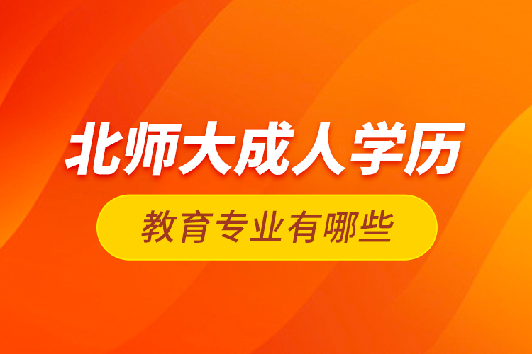 北師大成人學歷教育專業(yè)有哪些