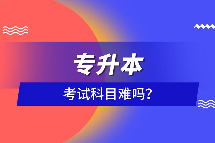 專升本考試科目難嗎？