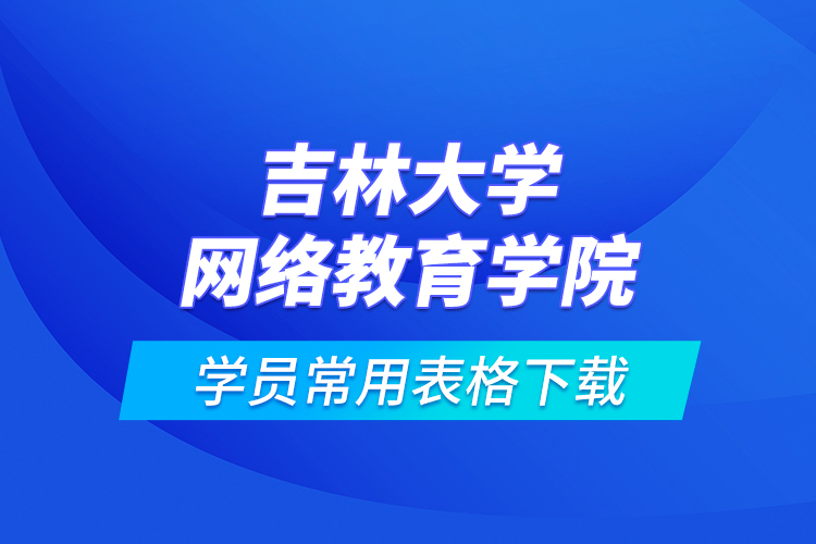 吉林大學(xué)網(wǎng)絡(luò)教育學(xué)院學(xué)員常用表格下載