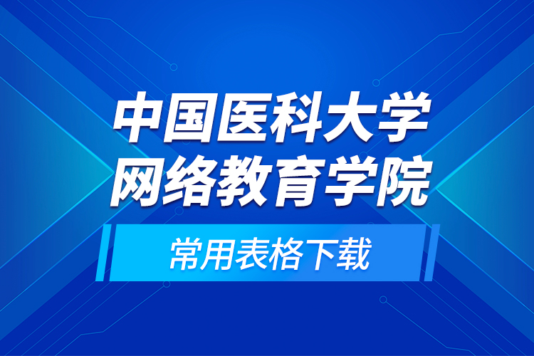 中國醫(yī)科大學(xué)網(wǎng)絡(luò)教育學(xué)院常用表格下載