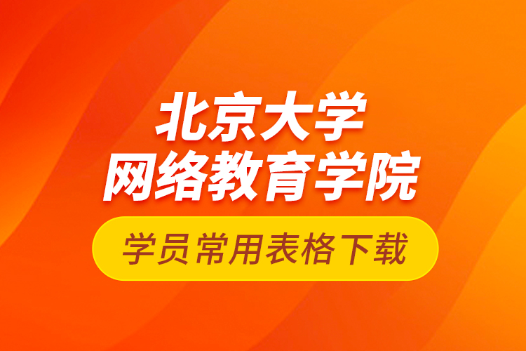 北京大學網(wǎng)絡(luò)教育學院學員常用表格下載