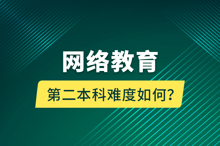 網(wǎng)絡(luò)教育第二本科難度如何？