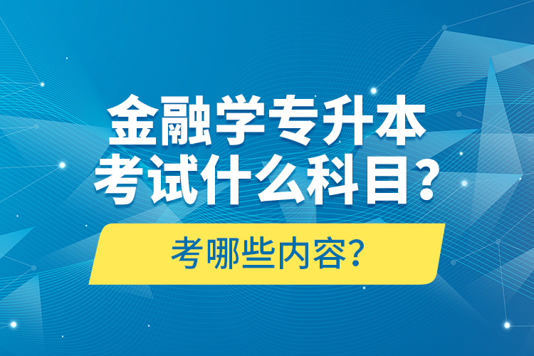 金融學(xué)專升本考試什么科目？考哪些內(nèi)容？