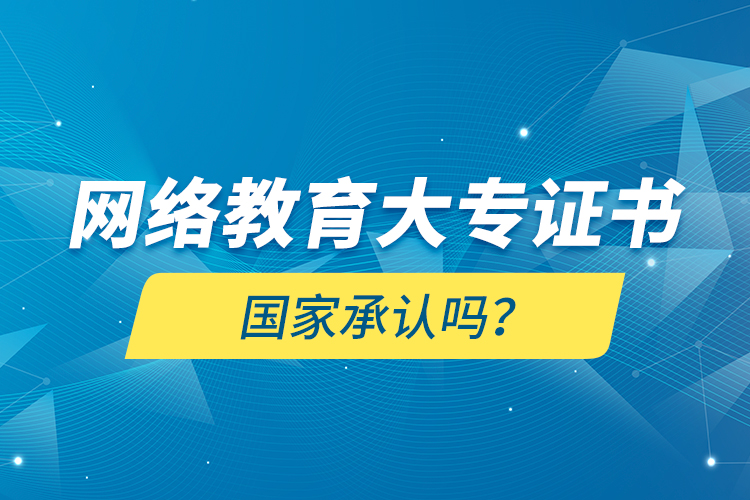 網(wǎng)絡(luò)教育大專證書國家承認(rèn)嗎？