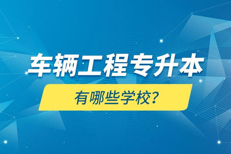 車輛工程專升本有哪些學(xué)校？