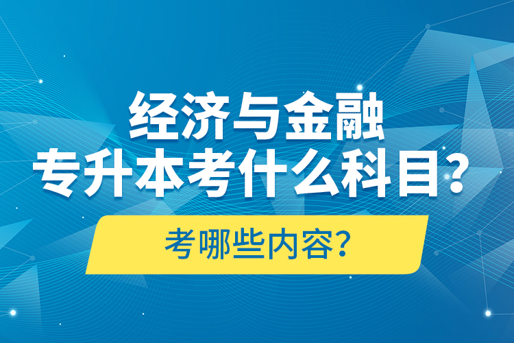 經(jīng)濟(jì)與金融專(zhuān)升本考什么科目？考哪些內(nèi)容？