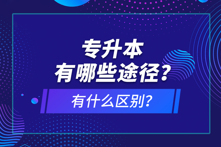 專升本有哪些途徑？有什么區(qū)別？