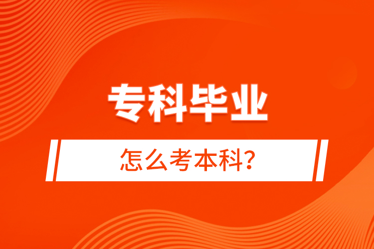 專(zhuān)科畢業(yè)怎么考本科？