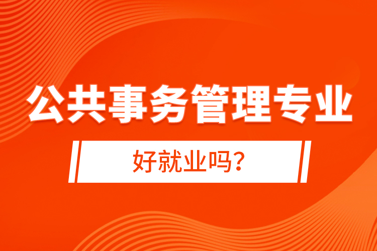 公共事務(wù)管理專業(yè)好就業(yè)嗎？