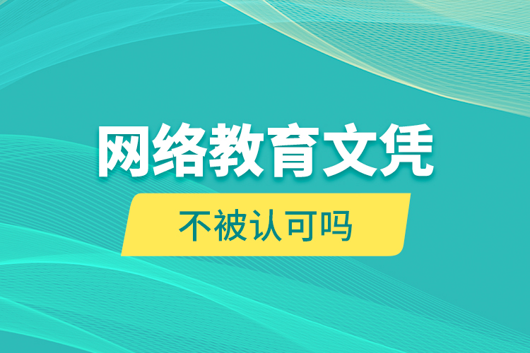 網(wǎng)絡(luò)教育文憑不被認可嗎