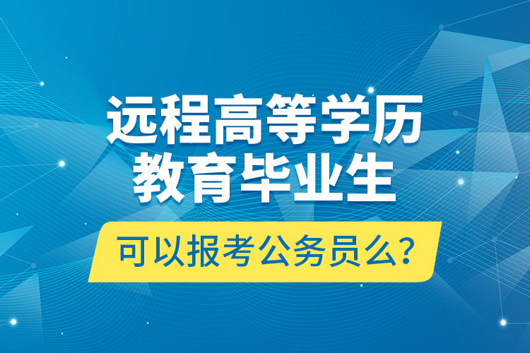 遠程高等學(xué)歷教育畢業(yè)生可以報考公務(wù)員么？