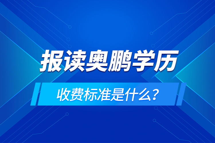 報讀奧鵬學(xué)歷收費(fèi)標(biāo)準(zhǔn)是什么？