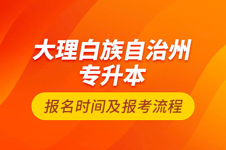 大理白族自治州專升本報名時間及報考流程