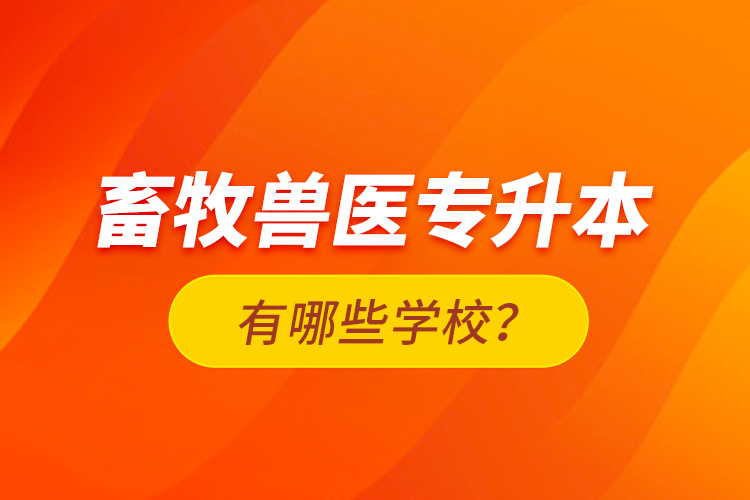 畜牧獸醫(yī)專升本有哪些學(xué)校？