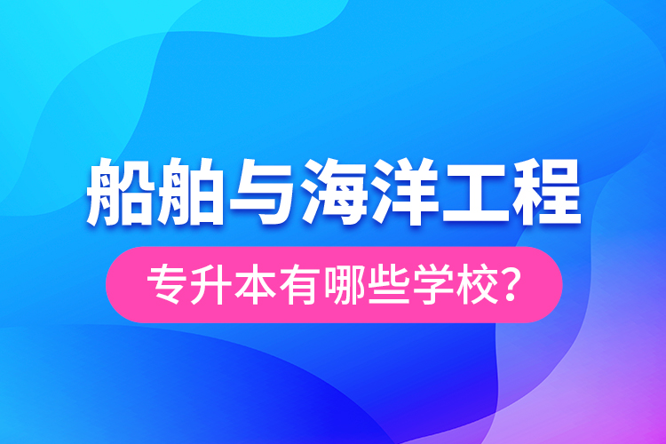 船舶與海洋工程專升本有哪些學(xué)校？