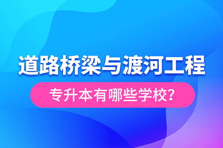 道路橋梁與渡河工程專升本有哪些學(xué)校？