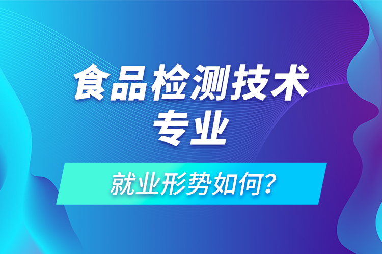 食品檢測(cè)技術(shù)專業(yè)就業(yè)形勢(shì)如何？