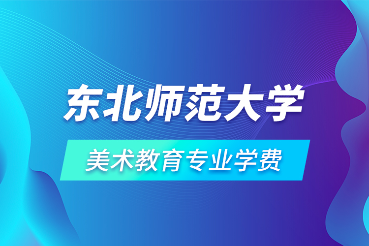 東北師范大學美術教育專業(yè)學費