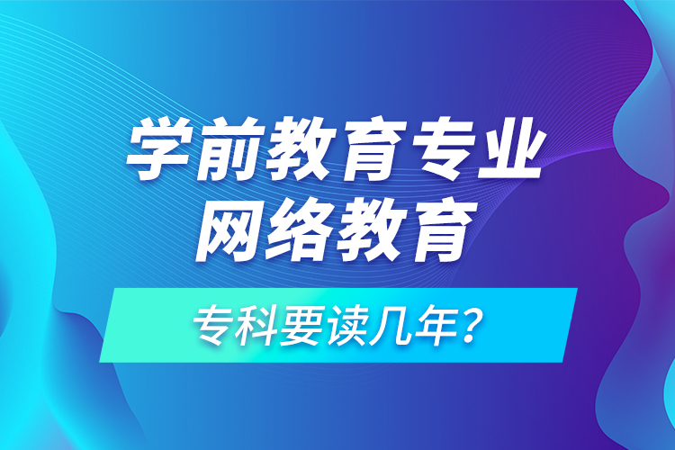 學(xué)前教育專業(yè)網(wǎng)絡(luò)教育?？埔x幾年？