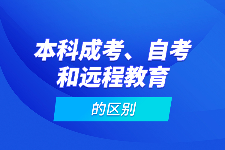 本科成考、自考和遠(yuǎn)程教育的區(qū)別